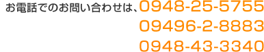 お電話での、お問い合わせは、0948-25-5755 09496-2-8883 0948-43-3340
