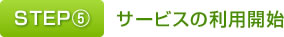 STEP⑤　サービスの利用開始