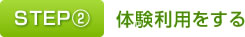 STEP②　体験利用をする