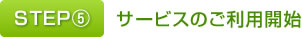 STEP⑤　サービスの利用開始