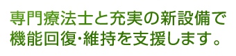 専門療法士と充実の新設備で機能回復・維持を支援します。